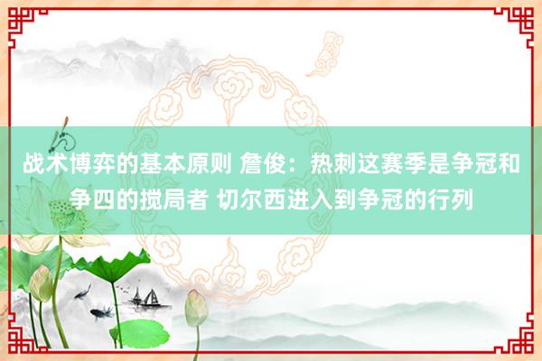 战术博弈的基本原则 詹俊：热刺这赛季是争冠和争四的搅局者 切尔西进入到争冠的行列