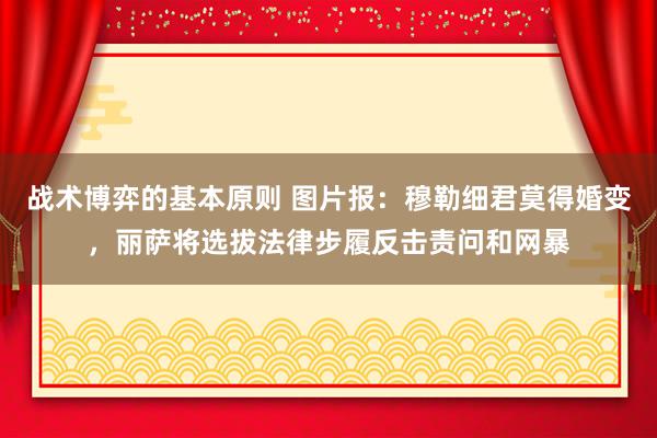 战术博弈的基本原则 图片报：穆勒细君莫得婚变，丽萨将选拔法律步履反击责问和网暴