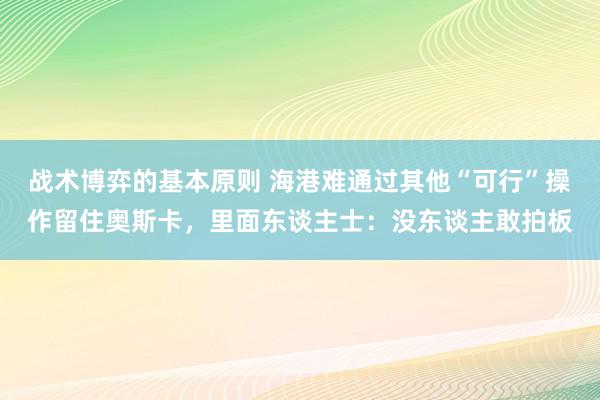 战术博弈的基本原则 海港难通过其他“可行”操作留住奥斯卡，里面东谈主士：没东谈主敢拍板