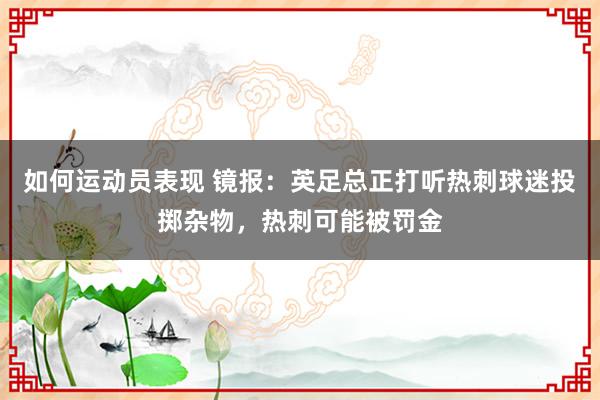 如何运动员表现 镜报：英足总正打听热刺球迷投掷杂物，热刺可能被罚金