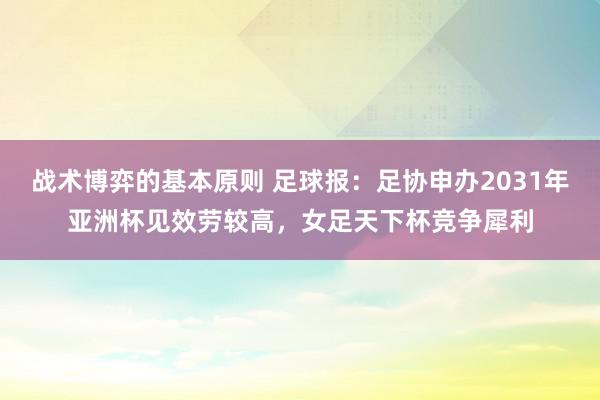 战术博弈的基本原则 足球报：足协申办2031年亚洲杯见效劳较高，女足天下杯竞争犀利