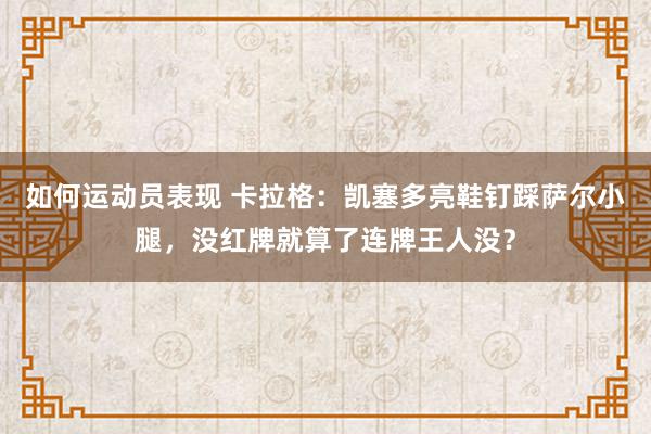 如何运动员表现 卡拉格：凯塞多亮鞋钉踩萨尔小腿，没红牌就算了连牌王人没？