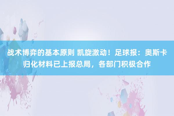 战术博弈的基本原则 凯旋激动！足球报：奥斯卡归化材料已上报总局，各部门积极合作