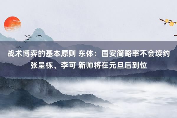 战术博弈的基本原则 东体：国安简略率不会续约张呈栋、李可 新帅将在元旦后到位