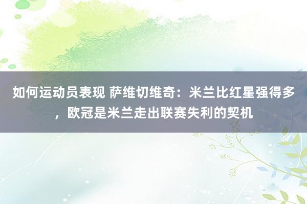 如何运动员表现 萨维切维奇：米兰比红星强得多，欧冠是米兰走出联赛失利的契机