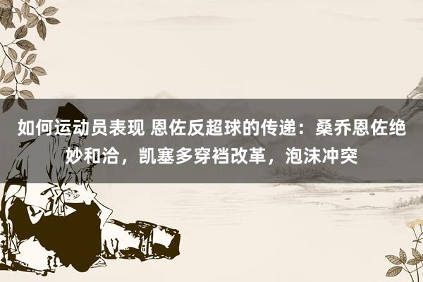 如何运动员表现 恩佐反超球的传递：桑乔恩佐绝妙和洽，凯塞多穿裆改革，泡沫冲突