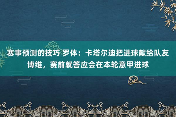 赛事预测的技巧 罗体：卡塔尔迪把进球献给队友博维，赛前就答应会在本轮意甲进球