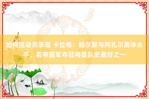 如何运动员表现 卡拉格：帕尔默与阿扎尔肃净水平，若带蓝军夺冠将是队史最好之一