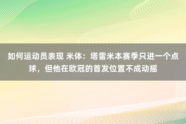 如何运动员表现 米体：塔雷米本赛季只进一个点球，但他在欧冠的首发位置不成动摇