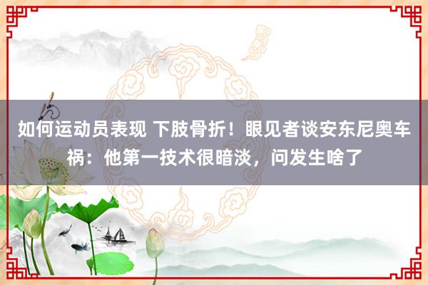 如何运动员表现 下肢骨折！眼见者谈安东尼奥车祸：他第一技术很暗淡，问发生啥了