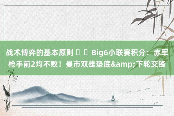 战术博弈的基本原则 ⚔️Big6小联赛积分：赤军枪手前2均不败！曼市双雄垫底&下轮交锋