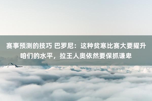 赛事预测的技巧 巴罗尼：这种贫寒比赛大要擢升咱们的水平，拉王人奥依然要保抓谦卑