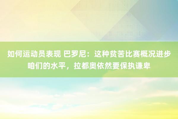 如何运动员表现 巴罗尼：这种贫苦比赛概况进步咱们的水平，拉都奥依然要保执谦卑