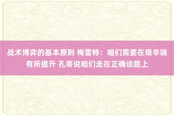 战术博弈的基本原则 梅雷特：咱们需要在艰辛端有所提升 孔蒂说咱们走在正确谈路上