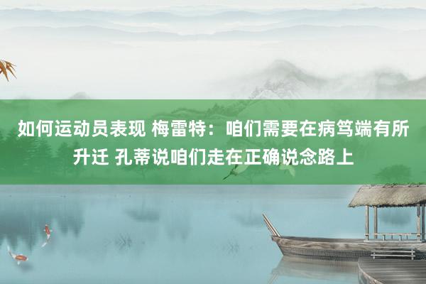 如何运动员表现 梅雷特：咱们需要在病笃端有所升迁 孔蒂说咱们走在正确说念路上