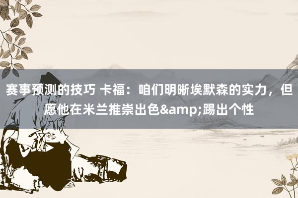 赛事预测的技巧 卡福：咱们明晰埃默森的实力，但愿他在米兰推崇出色&踢出个性