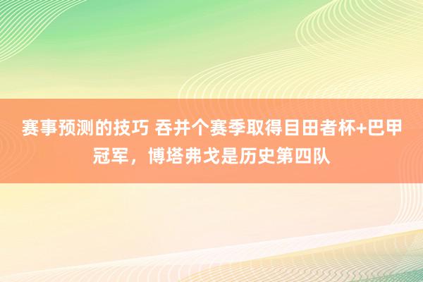 赛事预测的技巧 吞并个赛季取得目田者杯+巴甲冠军，博塔弗戈是历史第四队