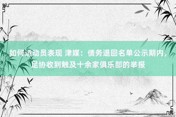 如何运动员表现 津媒：债务退回名单公示期内，足协收到触及十余家俱乐部的举报