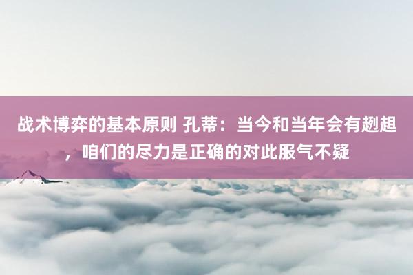 战术博弈的基本原则 孔蒂：当今和当年会有趔趄，咱们的尽力是正确的对此服气不疑