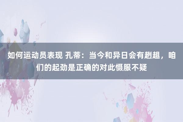 如何运动员表现 孔蒂：当今和异日会有趔趄，咱们的起劲是正确的对此慑服不疑