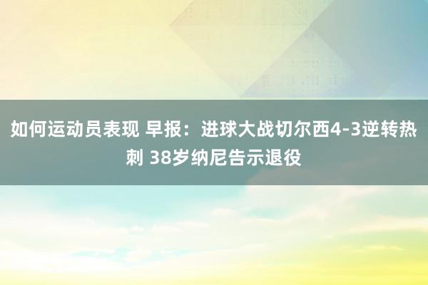 如何运动员表现 早报：进球大战切尔西4-3逆转热刺 38岁纳尼告示退役