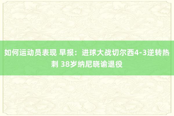 如何运动员表现 早报：进球大战切尔西4-3逆转热刺 38岁纳尼晓谕退役