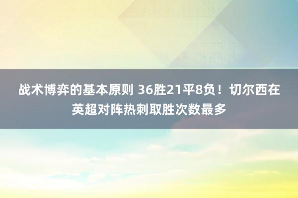 战术博弈的基本原则 36胜21平8负！切尔西在英超对阵热刺取胜次数最多