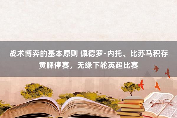 战术博弈的基本原则 佩德罗-内托、比苏马积存黄牌停赛，无缘下轮英超比赛