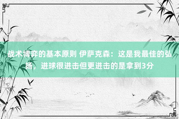 战术博弈的基本原则 伊萨克森：这是我最佳的弘扬，进球很进击但更进击的是拿到3分