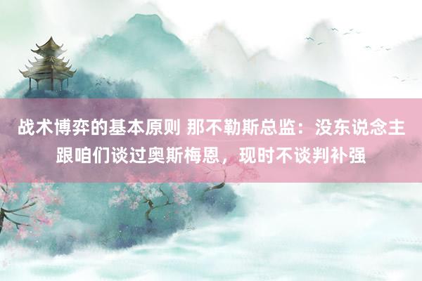 战术博弈的基本原则 那不勒斯总监：没东说念主跟咱们谈过奥斯梅恩，现时不谈判补强