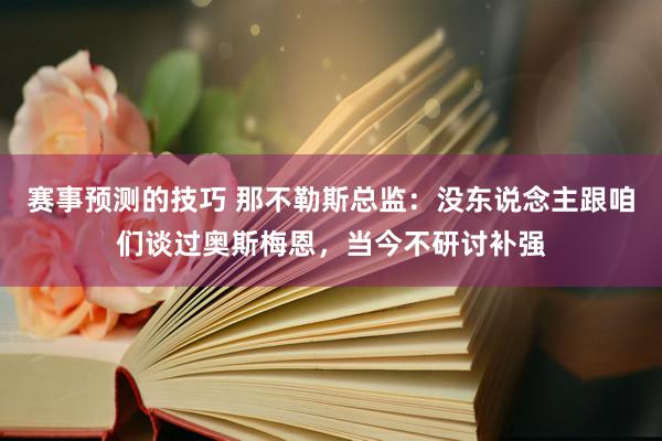 赛事预测的技巧 那不勒斯总监：没东说念主跟咱们谈过奥斯梅恩，当今不研讨补强