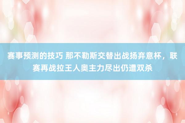 赛事预测的技巧 那不勒斯交替出战扬弃意杯，联赛再战拉王人奥主力尽出仍遭双杀