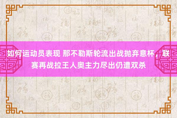 如何运动员表现 那不勒斯轮流出战抛弃意杯，联赛再战拉王人奥主力尽出仍遭双杀