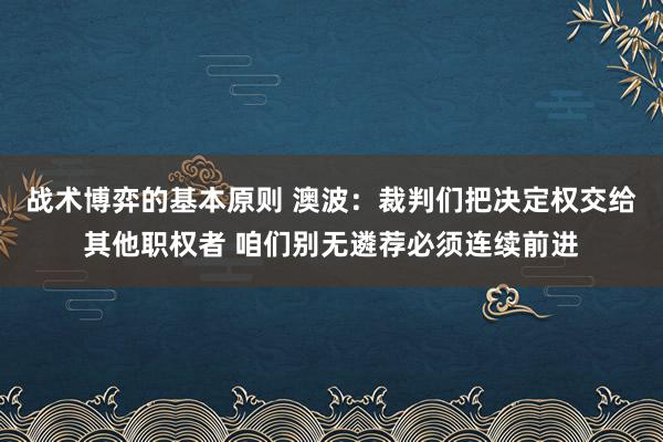 战术博弈的基本原则 澳波：裁判们把决定权交给其他职权者 咱们别无遴荐必须连续前进