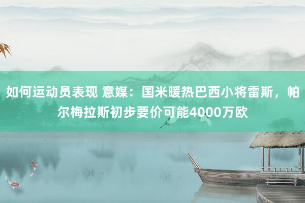 如何运动员表现 意媒：国米暖热巴西小将雷斯，帕尔梅拉斯初步要价可能4000万欧