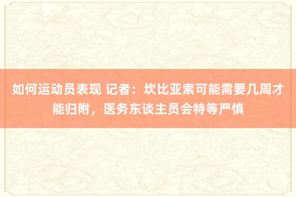 如何运动员表现 记者：坎比亚索可能需要几周才能归附，医务东谈主员会特等严慎