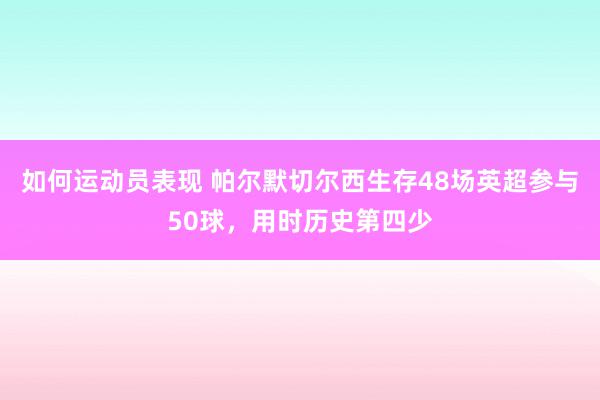 如何运动员表现 帕尔默切尔西生存48场英超参与50球，用时历史第四少