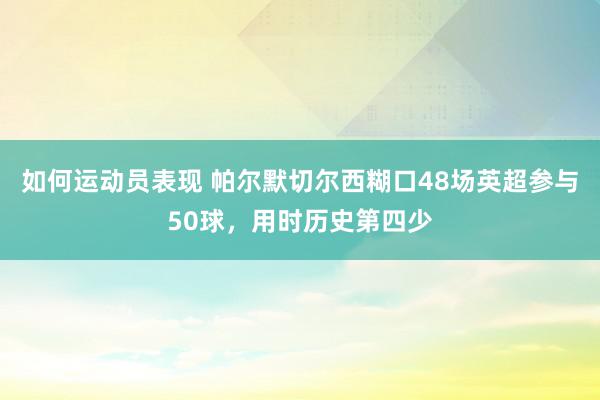 如何运动员表现 帕尔默切尔西糊口48场英超参与50球，用时历史第四少