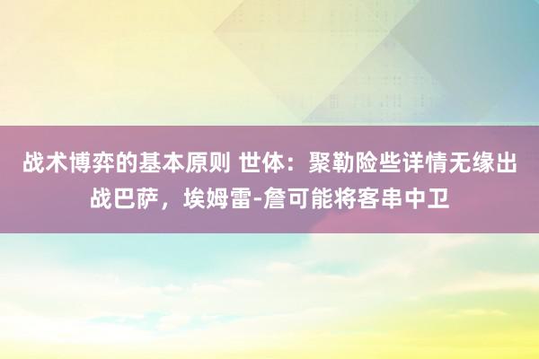 战术博弈的基本原则 世体：聚勒险些详情无缘出战巴萨，埃姆雷-詹可能将客串中卫