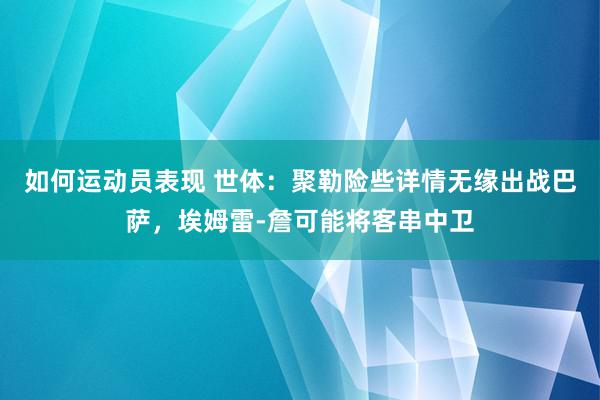 如何运动员表现 世体：聚勒险些详情无缘出战巴萨，埃姆雷-詹可能将客串中卫