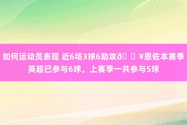 如何运动员表现 近6场3球6助攻🔥恩佐本赛季英超已参与6球，上赛季一共参与5球