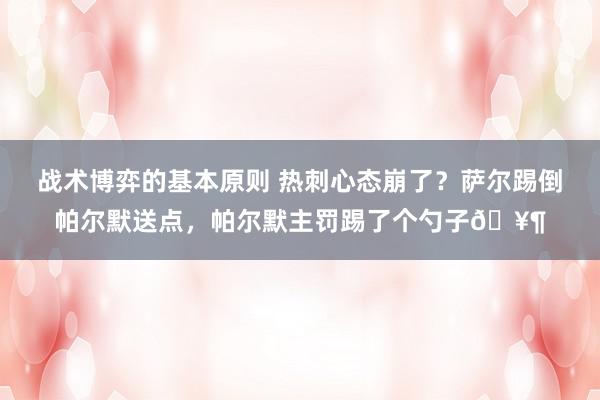 战术博弈的基本原则 热刺心态崩了？萨尔踢倒帕尔默送点，帕尔默主罚踢了个勺子🥶